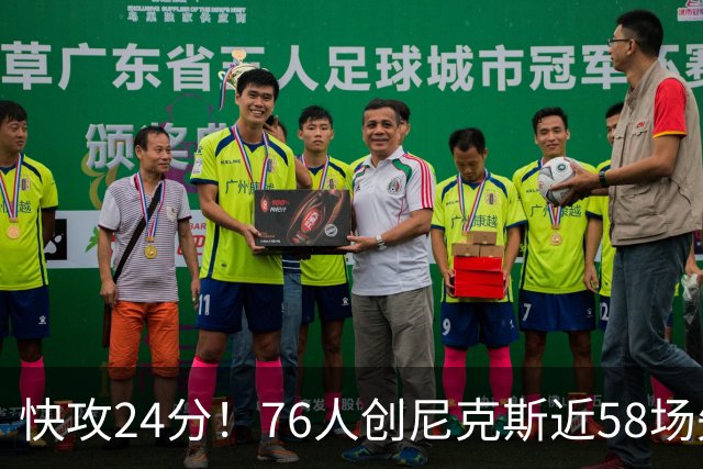 快攻24分！76人创尼克斯近58场失分纪录